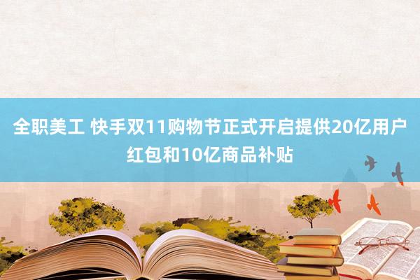 全职美工 快手双11购物节正式开启提供20亿用户红包和10亿商品补贴