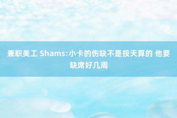 兼职美工 Shams:小卡的伤缺不是按天算的 他要缺席好几周