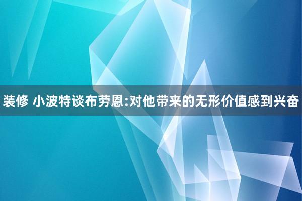 装修 小波特谈布劳恩:对他带来的无形价值感到兴奋